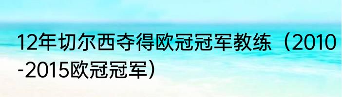 12年切尔西夺得欧冠冠军教练（2010-2015欧冠冠军）