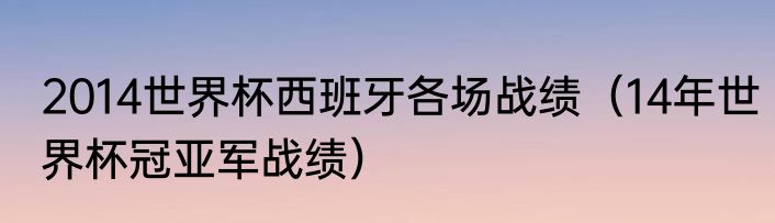 2014世界杯西班牙各场战绩（14年世界杯冠亚军战绩）