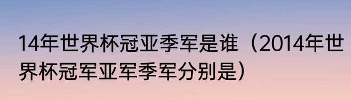 14年世界杯冠亚季军是谁（2014年世界杯冠军亚军季军分别是）
