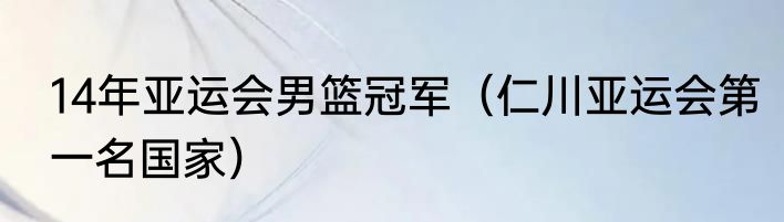 14年亚运会男篮冠军（仁川亚运会第一名国家）