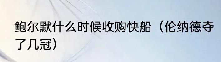 鲍尔默什么时候收购快船（伦纳德夺了几冠）