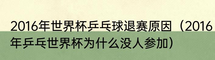 2016年世界杯乒乓球退赛原因（2016年乒乓世界杯为什么没人参加）