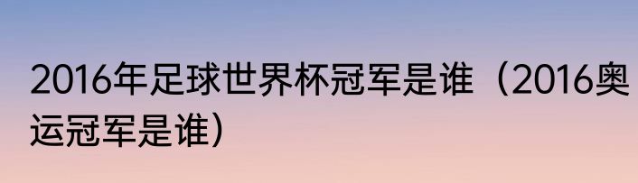 2016年足球世界杯冠军是谁（2016奥运冠军是谁）
