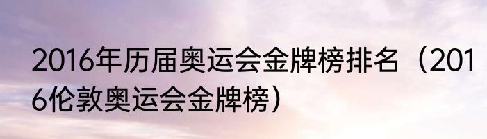 2016年历届奥运会金牌榜排名（2016伦敦奥运会金牌榜）