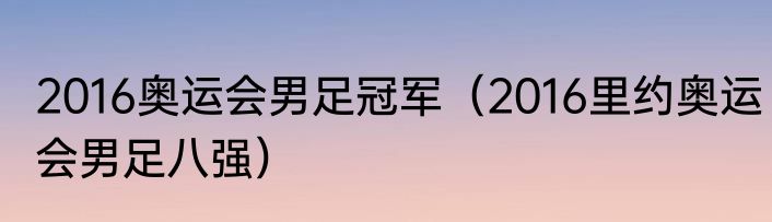 2016奥运会男足冠军（2016里约奥运会男足八强）