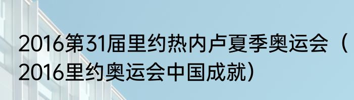 2016第31届里约热内卢夏季奥运会（2016里约奥运会中国成就）