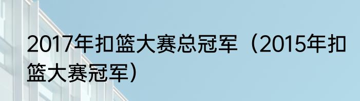 2017年扣篮大赛总冠军（2015年扣篮大赛冠军）