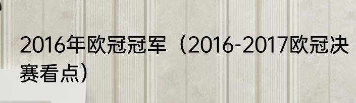 2016年欧冠冠军（2016-2017欧冠决赛看点）
