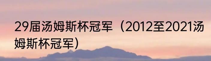29届汤姆斯杯冠军（2012至2021汤姆斯杯冠军）