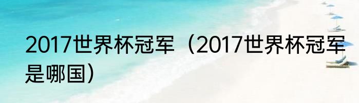 2017世界杯冠军（2017世界杯冠军是哪国）