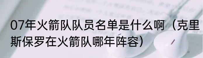07年火箭队队员名单是什么啊（克里斯保罗在火箭队哪年阵容）