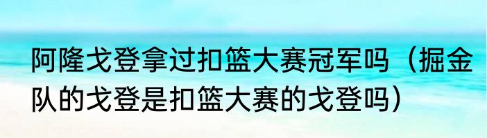 阿隆戈登拿过扣篮大赛冠军吗（掘金队的戈登是扣篮大赛的戈登吗）