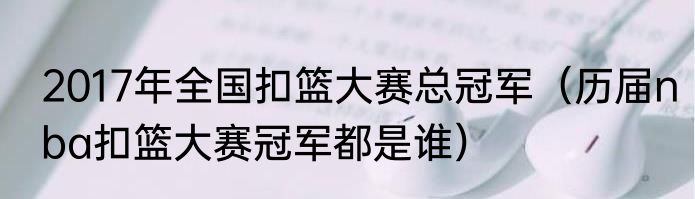 2017年全国扣篮大赛总冠军（历届nba扣篮大赛冠军都是谁）