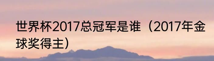 世界杯2017总冠军是谁（2017年金球奖得主）