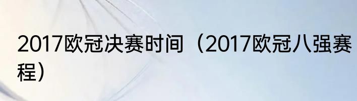 2017欧冠决赛时间（2017欧冠八强赛程）