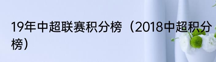 19年中超联赛积分榜（2018中超积分榜）