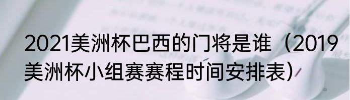 2021美洲杯巴西的门将是谁（2019美洲杯小组赛赛程时间安排表）