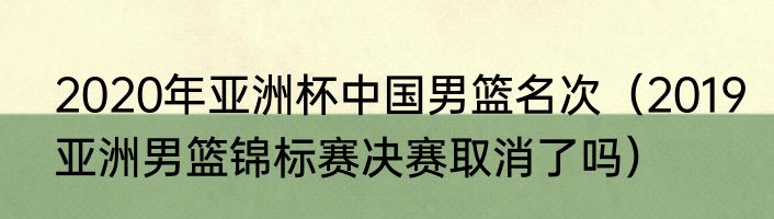 2020年亚洲杯中国男篮名次（2019亚洲男篮锦标赛决赛取消了吗）