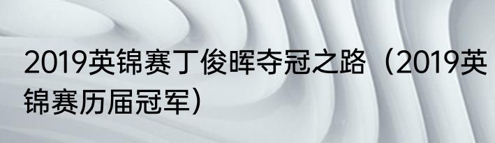 2019英锦赛丁俊晖夺冠之路（2019英锦赛历届冠军）