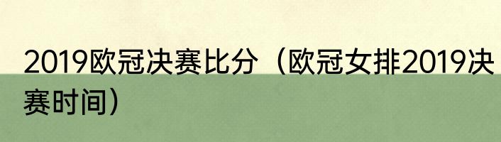 2019欧冠决赛比分（欧冠女排2019决赛时间）