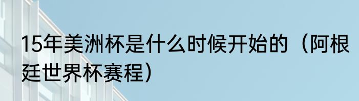 15年美洲杯是什么时候开始的（阿根廷世界杯赛程）