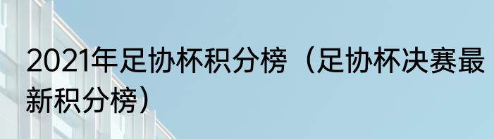 2021年足协杯积分榜（足协杯决赛最新积分榜）