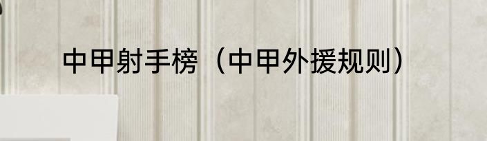 中甲射手榜（中甲外援规则）