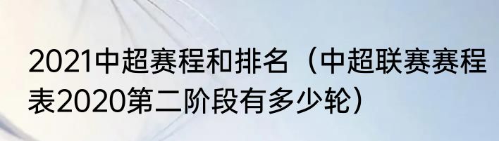 2021中超赛程和排名（中超联赛赛程表2020第二阶段有多少轮）