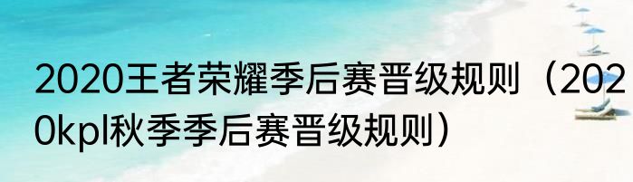 2020王者荣耀季后赛晋级规则（2020kpl秋季季后赛晋级规则）
