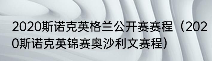 2020斯诺克英格兰公开赛赛程（2020斯诺克英锦赛奥沙利文赛程）