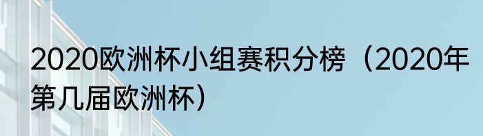 2020欧洲杯小组赛积分榜（2020年第几届欧洲杯）