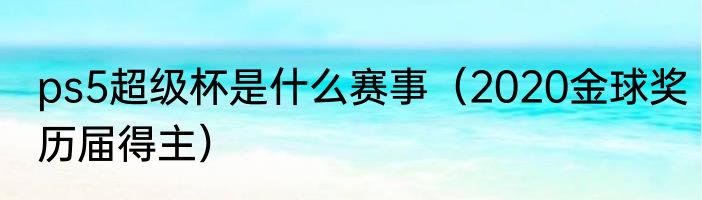 ps5超级杯是什么赛事（2020金球奖历届得主）