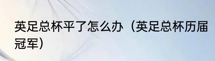 英足总杯平了怎么办（英足总杯历届冠军）