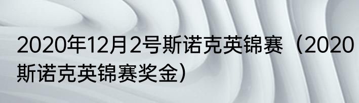 2020年12月2号斯诺克英锦赛（2020斯诺克英锦赛奖金）