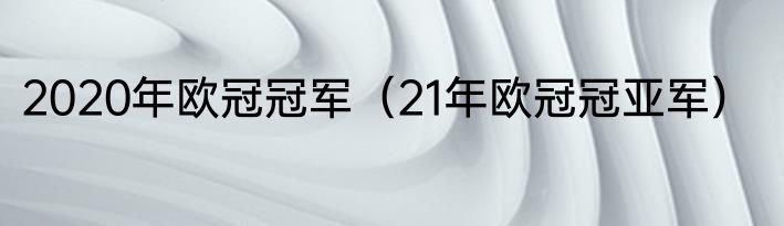 2020年欧冠冠军（21年欧冠冠亚军）