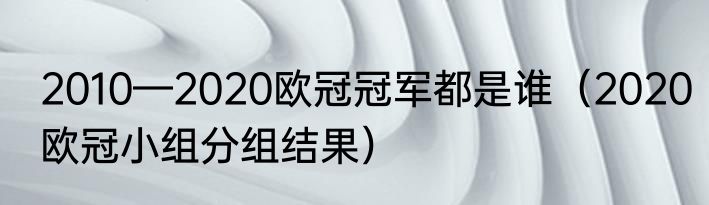 2010—2020欧冠冠军都是谁（2020欧冠小组分组结果）