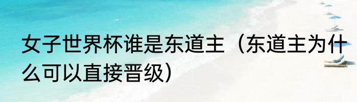 女子世界杯谁是东道主（东道主为什么可以直接晋级）