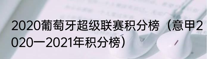 2020葡萄牙超级联赛积分榜（意甲2020一2021年积分榜）