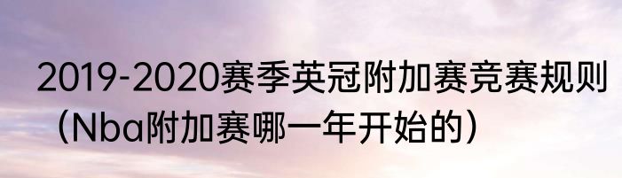 2019-2020赛季英冠附加赛竞赛规则（Nba附加赛哪一年开始的）