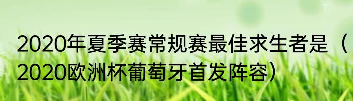2020年夏季赛常规赛最佳求生者是（2020欧洲杯葡萄牙首发阵容）