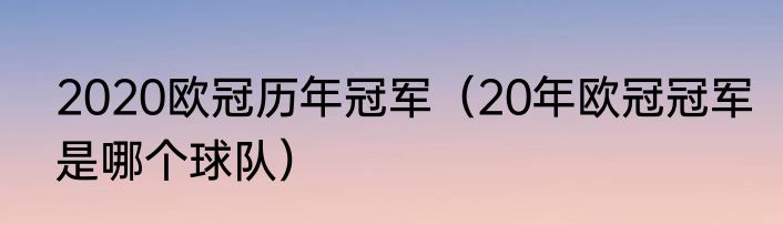 2020欧冠历年冠军（20年欧冠冠军是哪个球队）