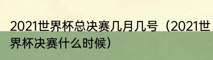 2021世界杯总决赛几月几号（2021世界杯决赛什么时候）