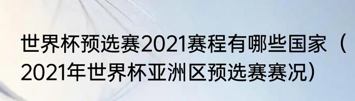 世界杯预选赛2021赛程有哪些国家（2021年世界杯亚洲区预选赛赛况）