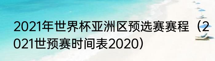2021年世界杯亚洲区预选赛赛程（2021世预赛时间表2020）