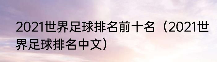2021世界足球排名前十名（2021世界足球排名中文）