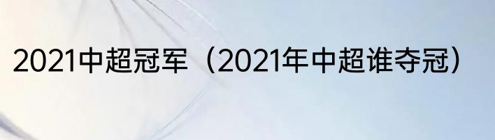2021中超冠军（2021年中超谁夺冠）