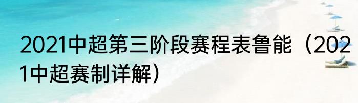 2021中超第三阶段赛程表鲁能（2021中超赛制详解）