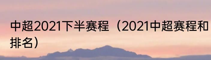 中超2021下半赛程（2021中超赛程和排名）