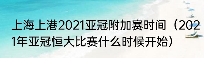 上海上港2021亚冠附加赛时间（2021年亚冠恒大比赛什么时候开始）