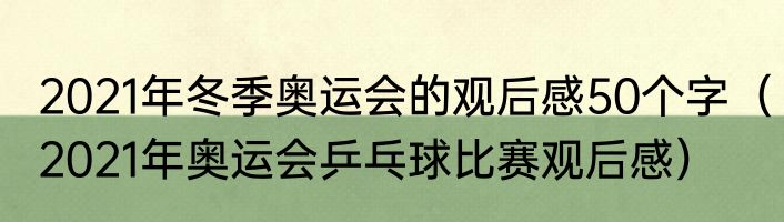 2021年冬季奥运会的观后感50个字（2021年奥运会乒乓球比赛观后感）